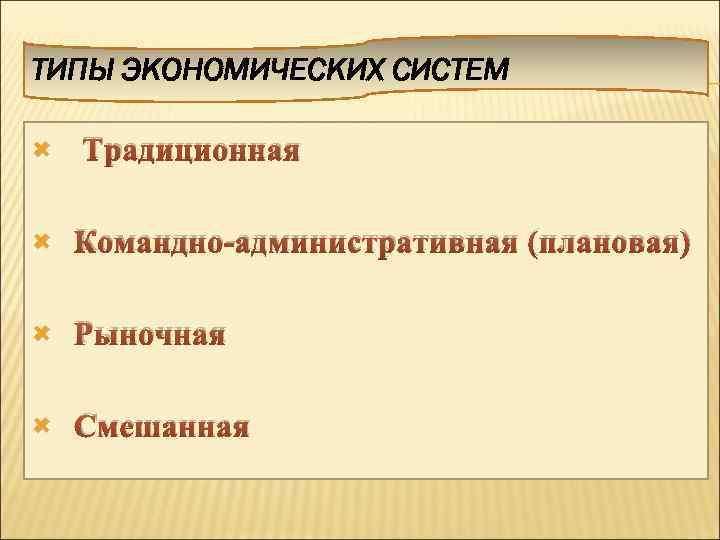 ТИПЫ ЭКОНОМИЧЕСКИХ СИСТЕМ Традиционная Командно-административная (плановая) Рыночная Смешанная 