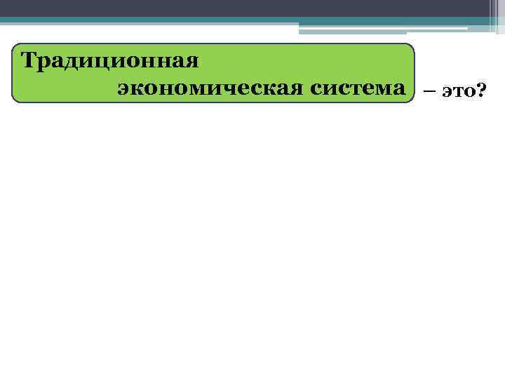 Традиционная экономическая система – это? 