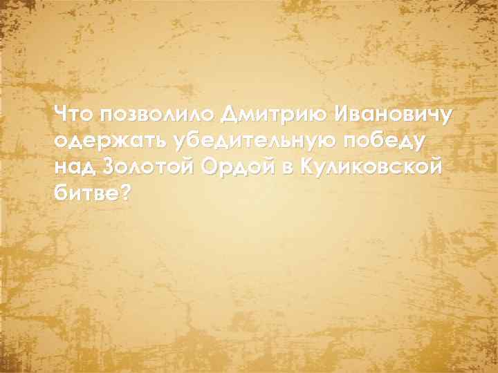 Что позволило Дмитрию Ивановичу одержать убедительную победу над Золотой Ордой в Куликовской битве? 