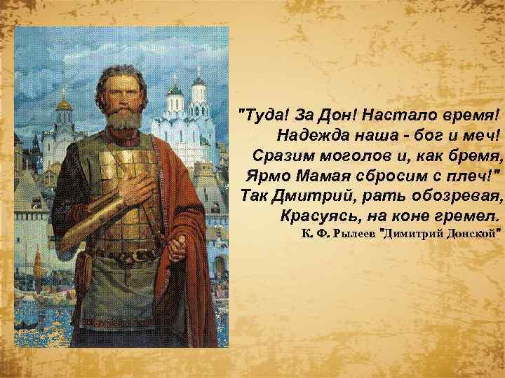 "Туда! За Дон! Настало время! Надежда наша - бог и меч! Сразим моголов и,