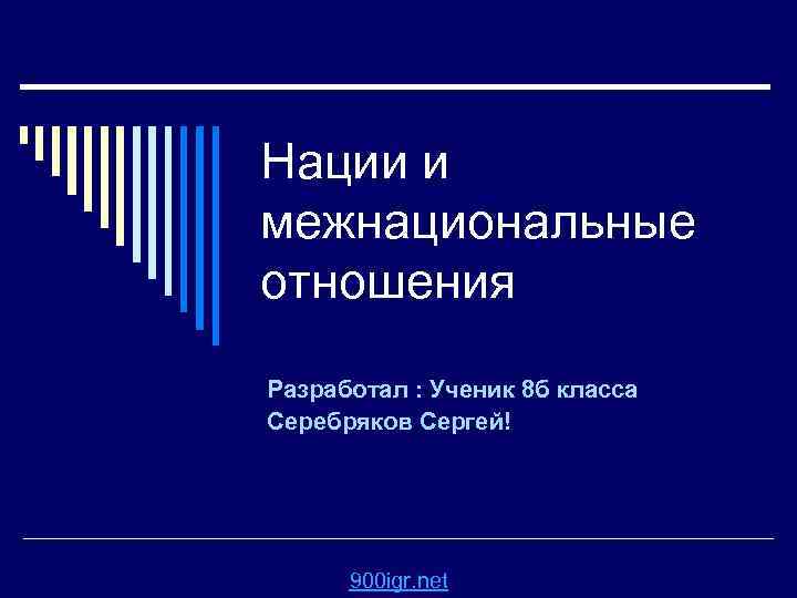 Нации и межнациональные отношения Разработал : Ученик 8 б класса Серебряков Сергей! 900 igr.