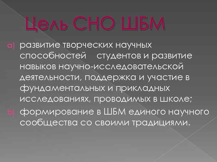 Цель СНО ШБМ развитие творческих научных способностей студентов и развитие навыков научно-исследовательской деятельности, поддержка