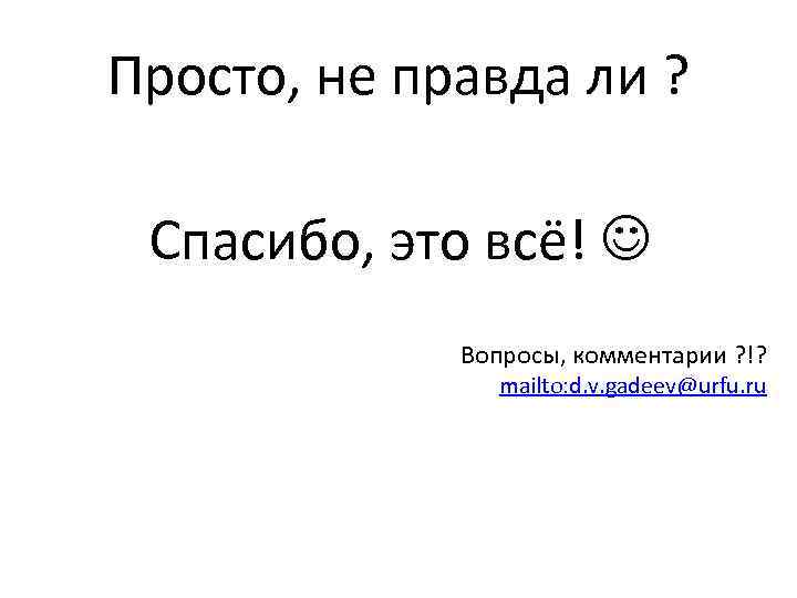 Просто, не правда ли ? Спасибо, это всё! Вопросы, комментарии ? !? mailto: d.