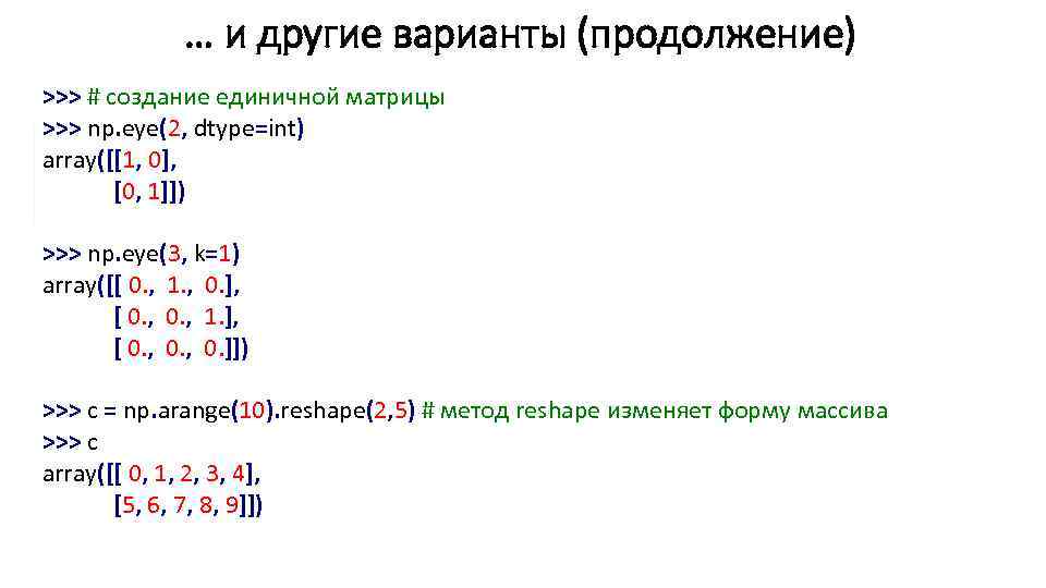 … и другие варианты (продолжение) >>> # создание единичной матрицы >>> np. eye(2, dtype=int)