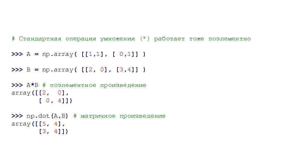 # Стандартная операция умножения (*) работает тоже поэлементно >>> A = np. array( [[1,