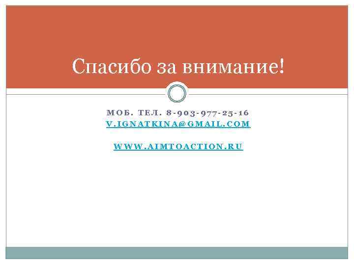 Спасибо за внимание! МОБ. ТЕЛ. 8 -903 -977 -25 -16 V. IGNATKINA@GMAIL. COM WWW.