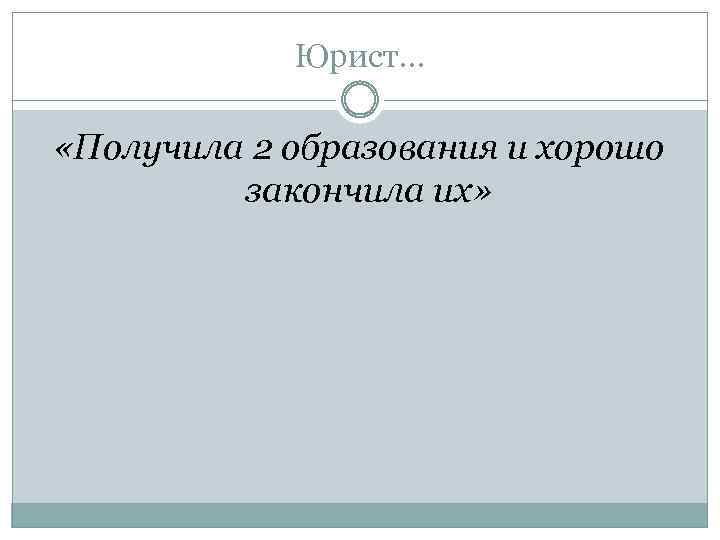 Юрист… «Получила 2 образования и хорошо закончила их» 
