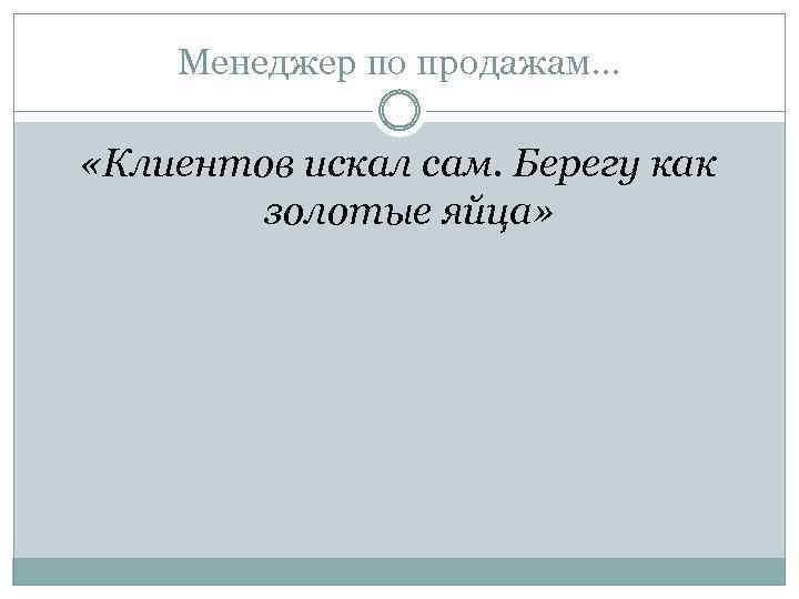 Менеджер по продажам… «Клиентов искал сам. Берегу как золотые яйца» 