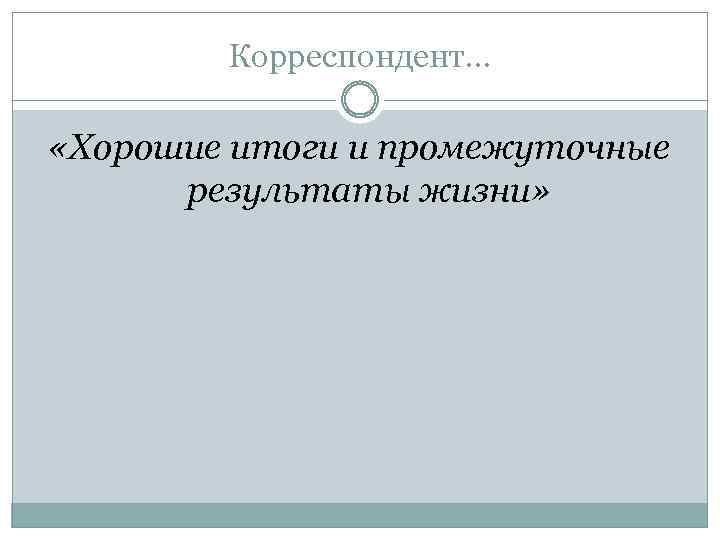 Корреспондент… «Хорошие итоги и промежуточные результаты жизни» 