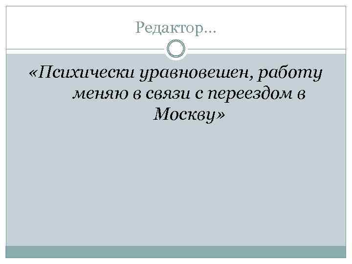 Редактор… «Психически уравновешен, работу меняю в связи с переездом в Москву» 