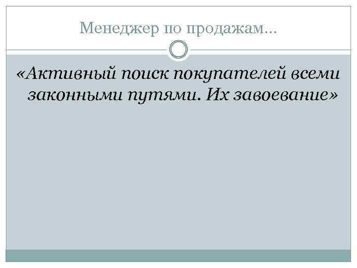 Менеджер по продажам… «Активный поиск покупателей всеми законными путями. Их завоевание» 