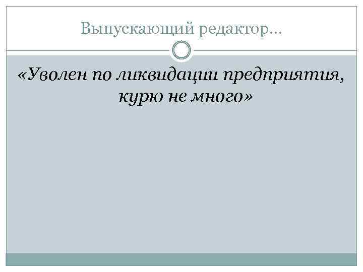 Выпускающий редактор… «Уволен по ликвидации предприятия, курю не много» 