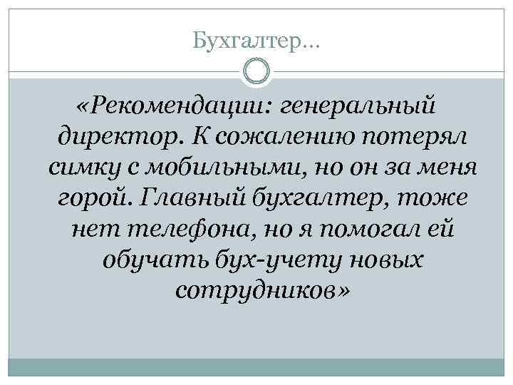Бухгалтер… «Рекомендации: генеральный директор. К сожалению потерял симку с мобильными, но он за меня