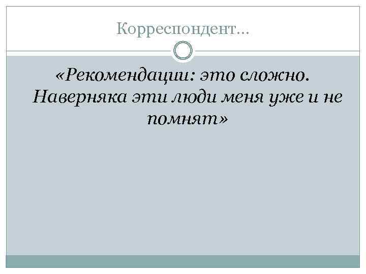 Корреспондент… «Рекомендации: это сложно. Наверняка эти люди меня уже и не помнят» 