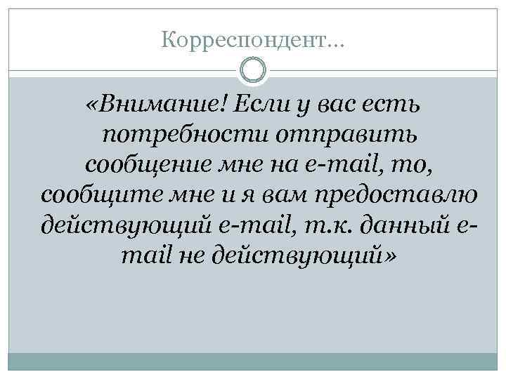 Корреспондент… «Внимание! Если у вас есть потребности отправить сообщение мне на e-mail, то, сообщите