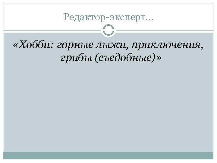 Редактор-эксперт… «Хобби: горные лыжи, приключения, грибы (съедобные)» 