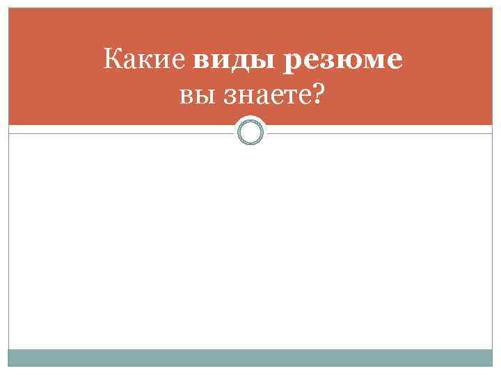 Какие виды резюме вы знаете? 
