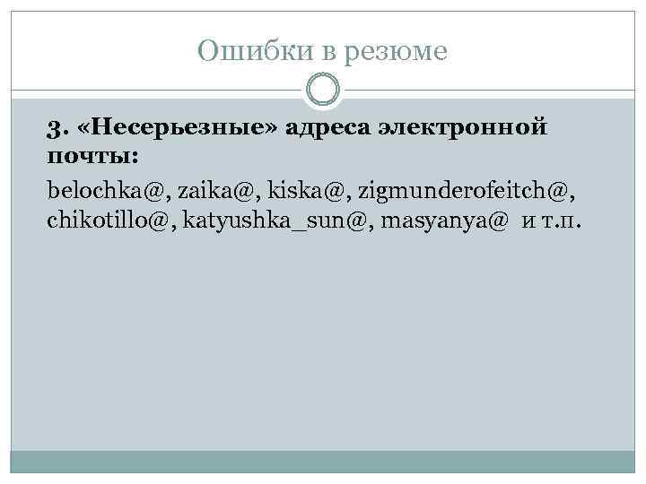 Ошибки в резюме 3. «Несерьезные» адреса электронной почты: belochka@, zaika@, kiska@, zigmunderofeitch@, chikotillo@, katyushka_sun@,