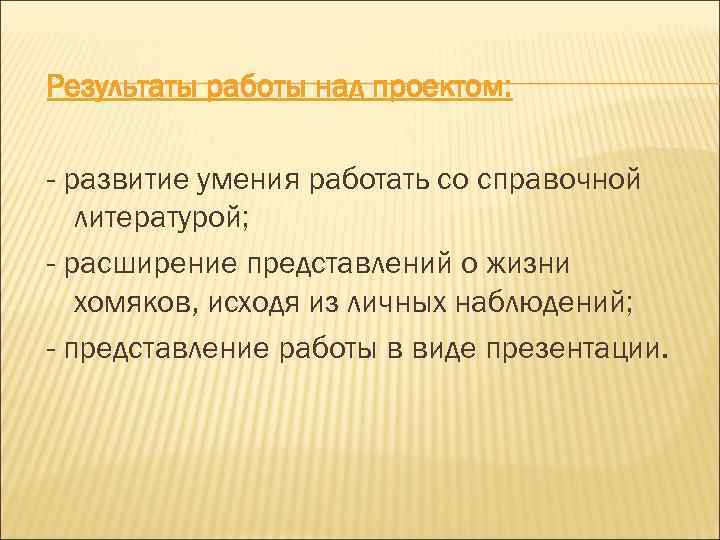 Результаты работы над проектом: - развитие умения работать со справочной литературой; - расширение представлений