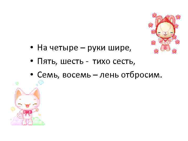  • На четыре – руки шире, • Пять, шесть - тихо сесть, •