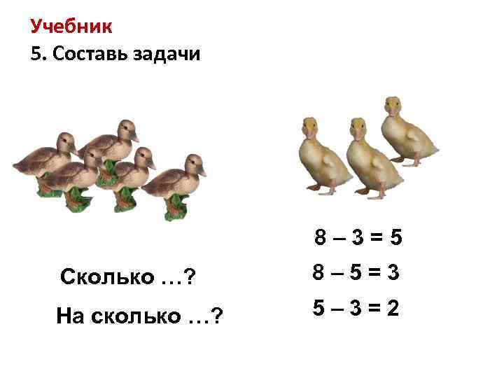 Учебник 5. Составь задачи 8– 3=5 Сколько …? 8– 5=3 На сколько …? 5–