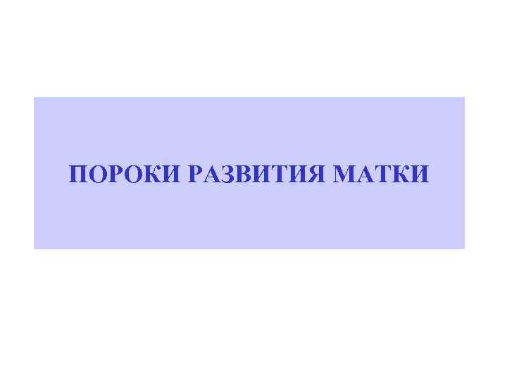 ПОРОКИ РАЗВИТИЯ МАТКИ 