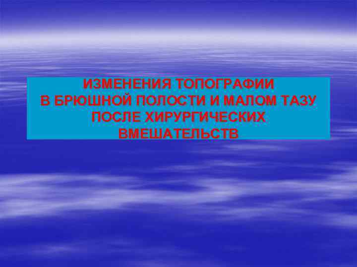 ИЗМЕНЕНИЯ ТОПОГРАФИИ В БРЮШНОЙ ПОЛОСТИ И МАЛОМ ТАЗУ ПОСЛЕ ХИРУРГИЧЕСКИХ ВМЕШАТЕЛЬСТВ 