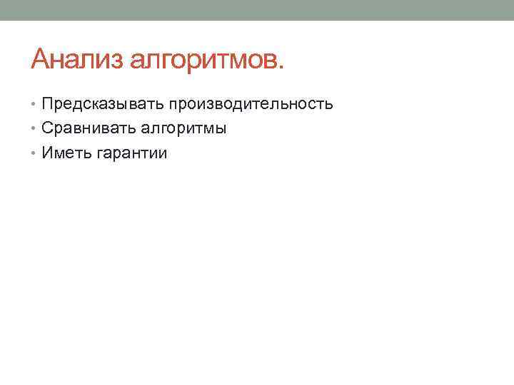 Анализ алгоритмов. • Предсказывать производительность • Сравнивать алгоритмы • Иметь гарантии 