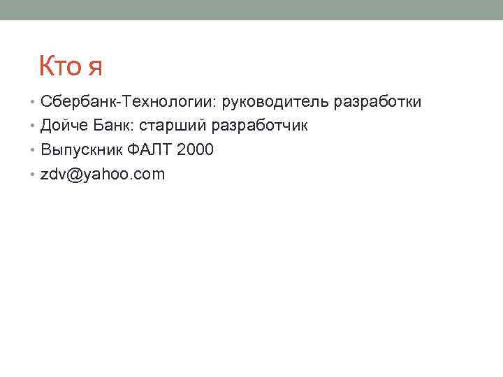 Кто я • Сбербанк-Технологии: руководитель разработки • Дойче Банк: старший разработчик • Выпускник ФАЛТ