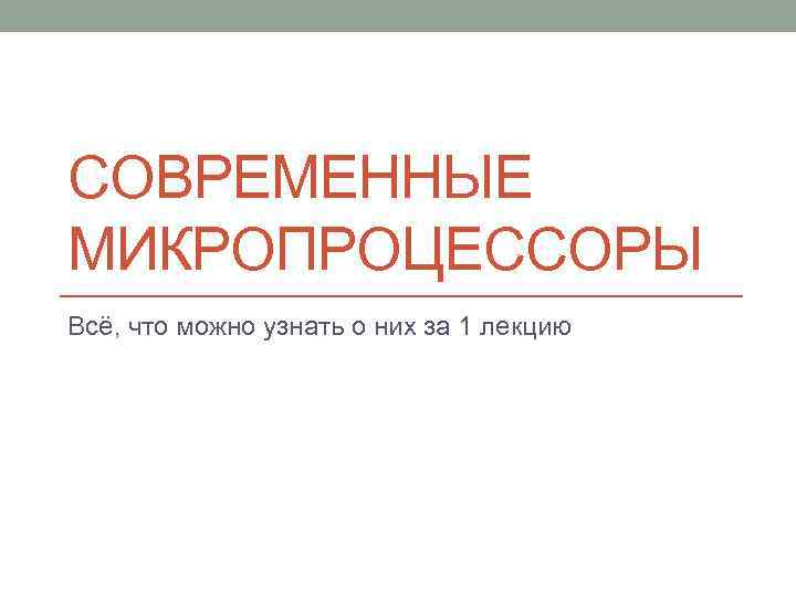 СОВРЕМЕННЫЕ МИКРОПРОЦЕССОРЫ Всё, что можно узнать о них за 1 лекцию 