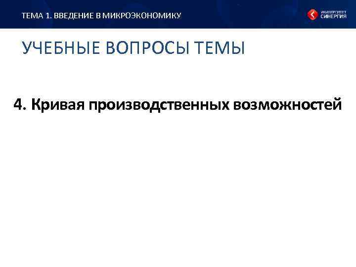 ТЕМА 1. ВВЕДЕНИЕ В МИКРОЭКОНОМИКУ УЧЕБНЫЕ ВОПРОСЫ ТЕМЫ 4. Кривая производственных возможностей 