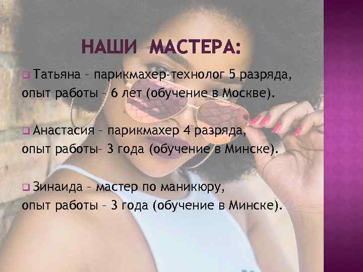 НАШИ МАСТЕРА: q Татьяна – парикмахер-технолог 5 разряда, опыт работы – 6 лет (обучение