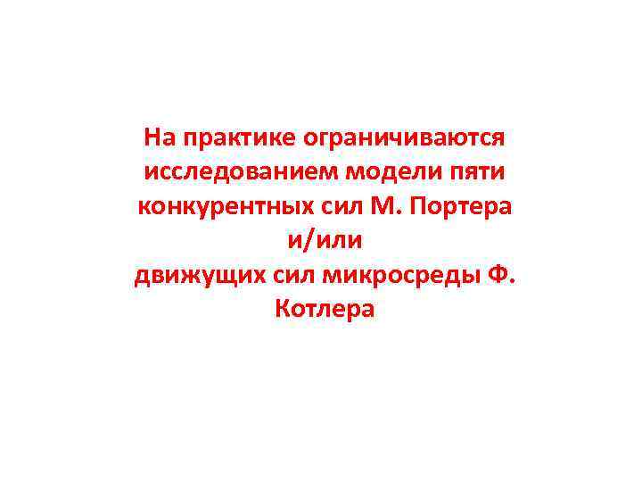 На практике ограничиваются исследованием модели пяти конкурентных сил М. Портера и/или движущих сил микросреды