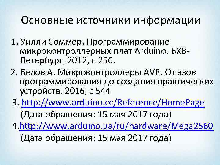 Основные источники информации 1. Уилли Соммер. Программирование микроконтроллерных плат Arduino. БХВПетербург, 2012, с 256.