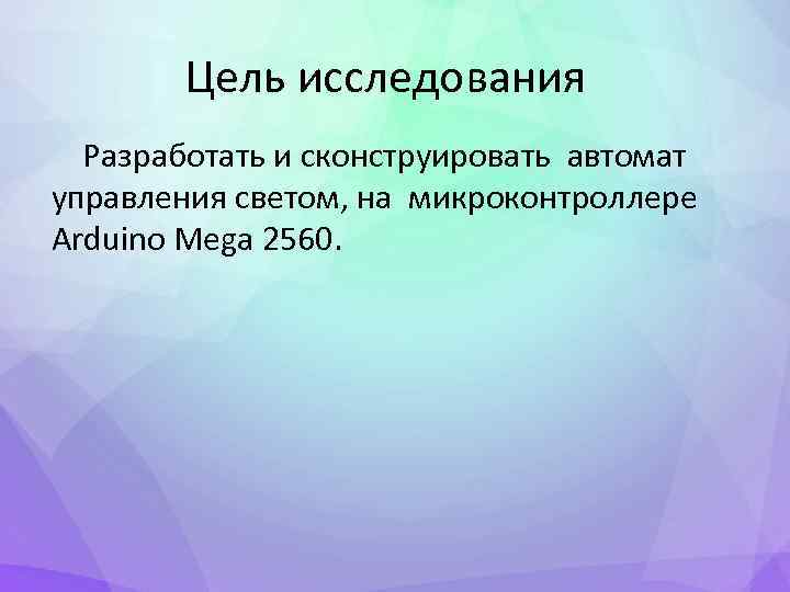 Цель исследования Разработать и сконструировать автомат управления светом, на микроконтроллере Arduino Mega 2560. 
