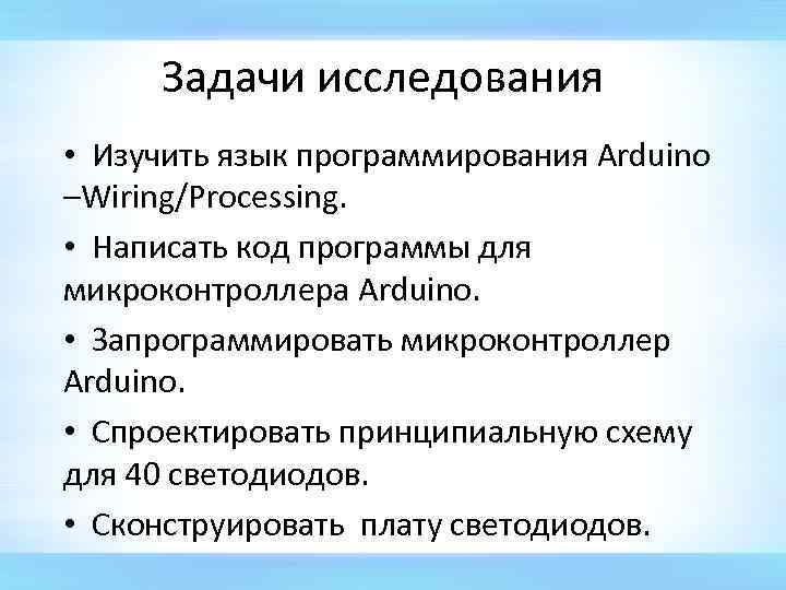 Задачи исследования • Изучить язык программирования Arduino –Wiring/Processing. • Написать код программы для микроконтроллера