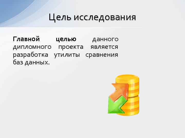 Цель исследования Главной целью данного дипломного проекта является разработка утилиты сравнения баз данных. 