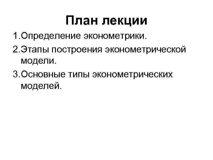 План лекции 1. Определение эконометрики. 2. Этапы построения эконометрической модели. 3. Основные типы эконометрических