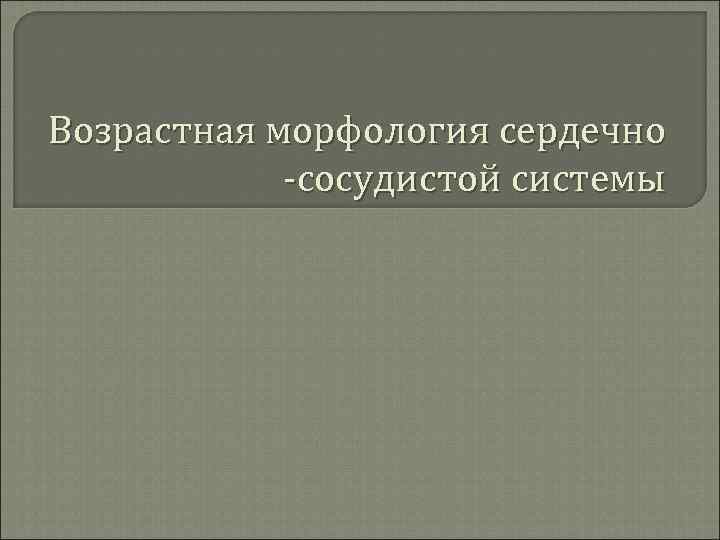 Возрастная морфология сердечно -сосудистой системы 
