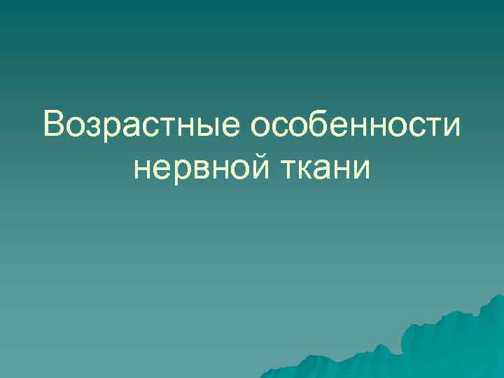 Возрастные особенности нервной ткани 