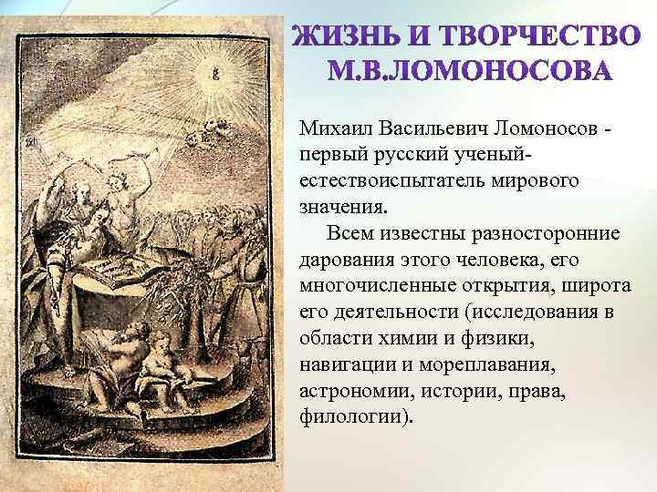 Михаил Васильевич Ломоносов первый русский ученыйестествоиспытатель мирового значения. Всем известны разносторонние дарования этого человека,