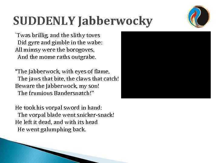 SUDDENLY Jabberwocky `Twas brillig, and the slithy toves Did gyre and gimble in the