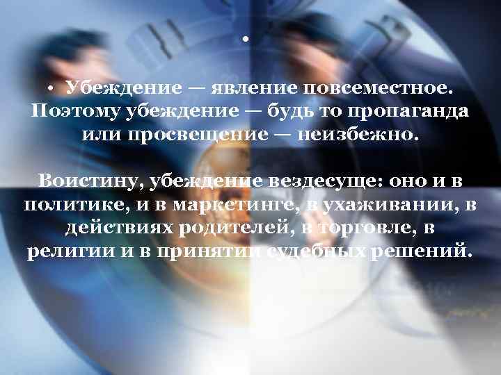  • • Убеждение — явление повсеместное. Поэтому убеждение — будь то пропаганда или