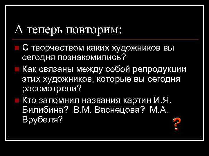 А теперь повторим: С творчеством каких художников вы сегодня познакомились? n Как связаны между