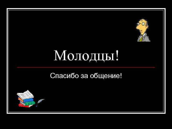Молодцы! Спасибо за общение! 