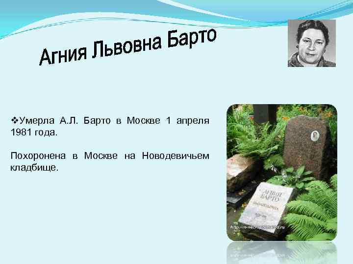 v. Умерла А. Л. Барто в Москве 1 апреля 1981 года. Похоронена в Москве