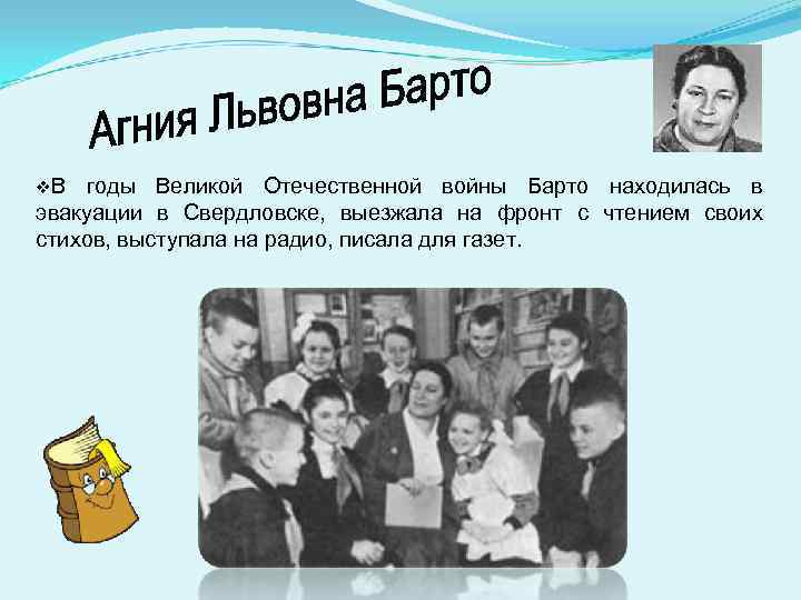 v. В годы Великой Отечественной войны Барто находилась в эвакуации в Свердловске, выезжала на