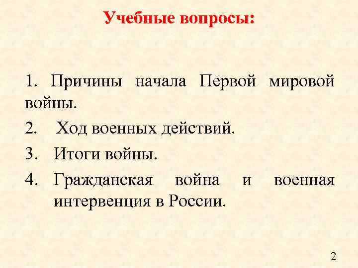 Учебные вопросы: 1. Причины начала Первой мировой войны. 2. Ход военных действий. 3. Итоги