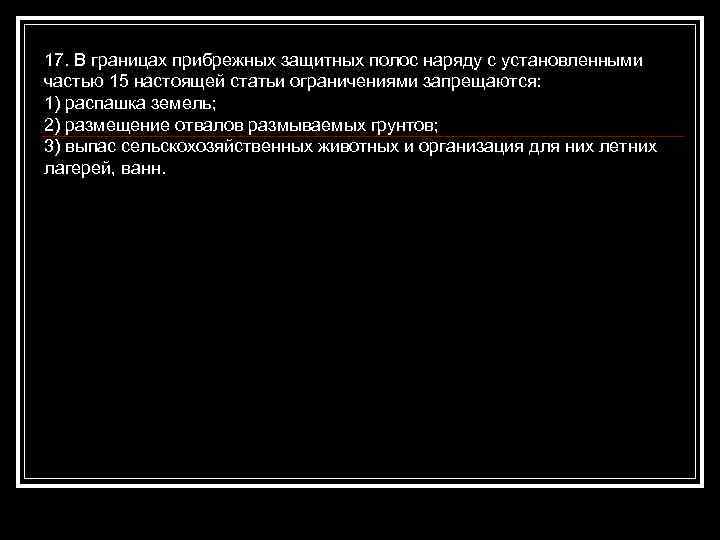 17. В границах прибрежных защитных полос наряду с установленными частью 15 настоящей статьи ограничениями