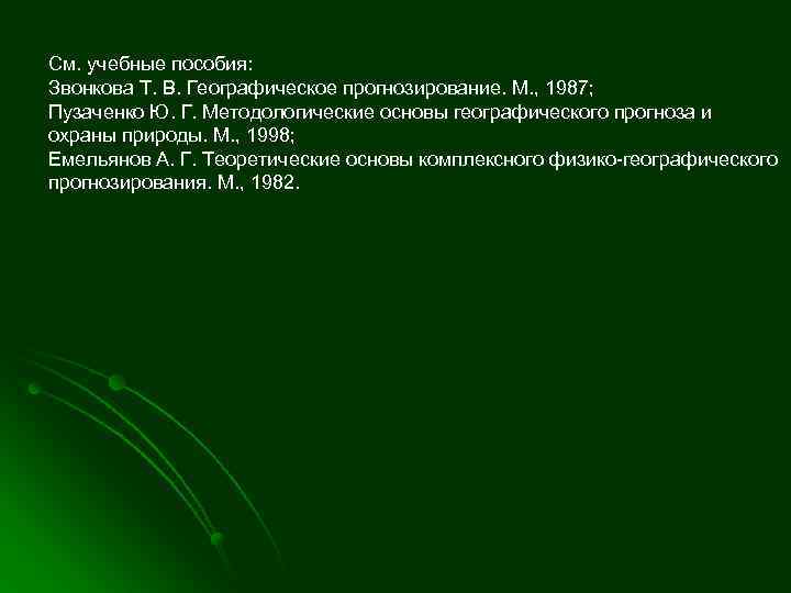См. учебные пособия: Звонкова Т. В. Географическое прогнозирование. М. , 1987; Пузаченко Ю. Г.